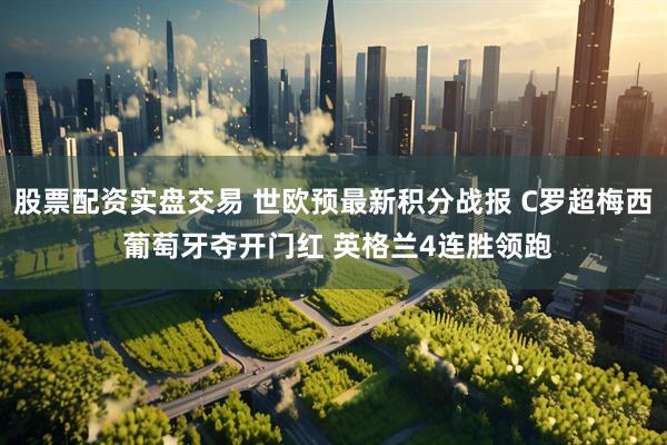 股票配资实盘交易 世欧预最新积分战报 C罗超梅西 葡萄牙夺开门红 英格兰4连胜领跑