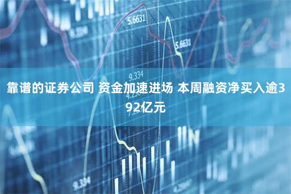 靠谱的证券公司 资金加速进场 本周融资净买入逾392亿元