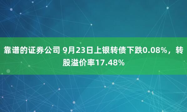 靠谱的证券公司 9月23日上银转债下跌0.08%，转股溢价率17.48%