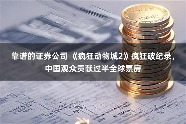 靠谱的证券公司 《疯狂动物城2》疯狂破纪录，中国观众贡献过半全球票房