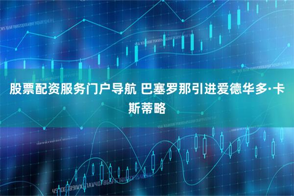 股票配资服务门户导航 巴塞罗那引进爱德华多·卡斯蒂略