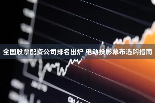 全国股票配资公司排名出炉 电动投影幕布选购指南
